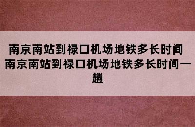 南京南站到禄口机场地铁多长时间 南京南站到禄口机场地铁多长时间一趟